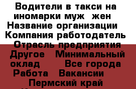 Водители в такси на иномарки муж./жен › Название организации ­ Компания-работодатель › Отрасль предприятия ­ Другое › Минимальный оклад ­ 1 - Все города Работа » Вакансии   . Пермский край,Красновишерск г.